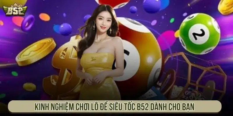 Kinh nghiệm chơi lô đề siêu tốc B52 dành cho bạn