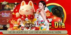 Xóc đĩa Jackpot B52 - Luật chơi và cách săn hũ thưởng