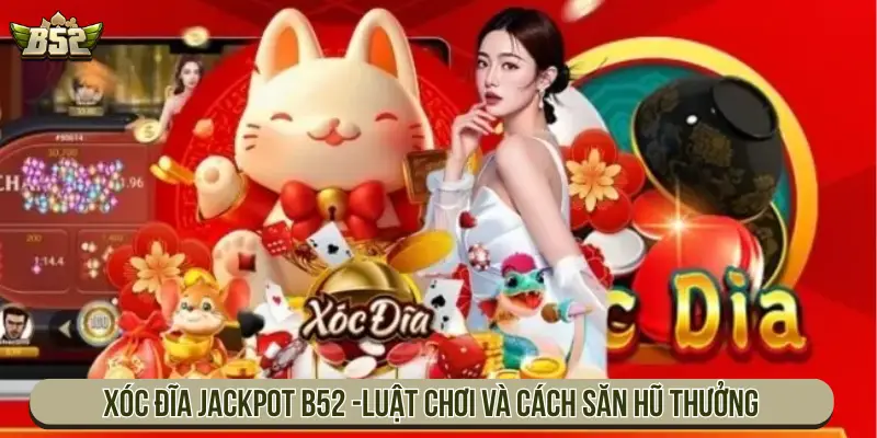 Xóc đĩa Jackpot B52 - Luật chơi và cách săn hũ thưởng
